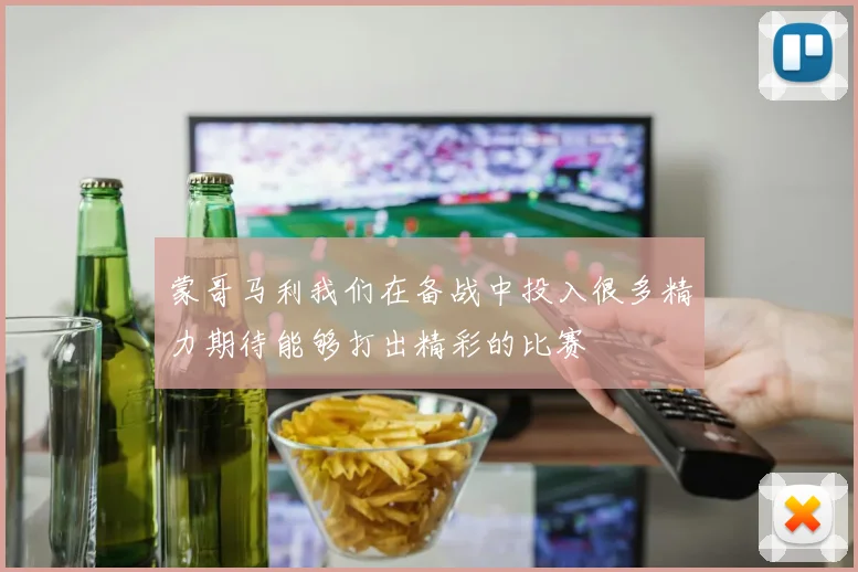 蒙哥马利我们在备战中投入很多精力期待能够打出精彩的比赛